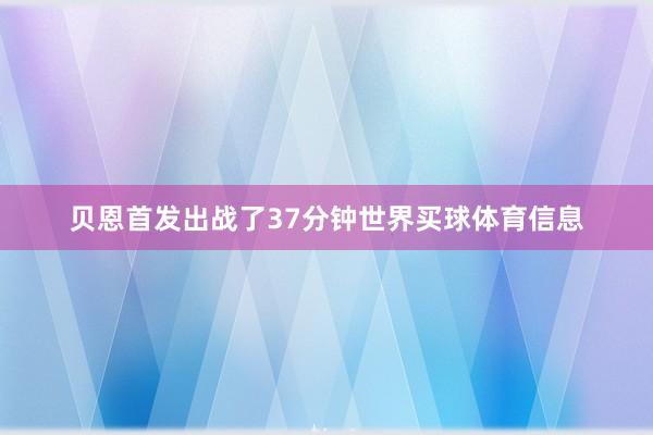 贝恩首发出战了37分钟世界买球体育信息