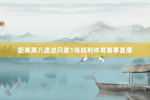 距离黑八遗迹只差1场顺利体育赛事直播
