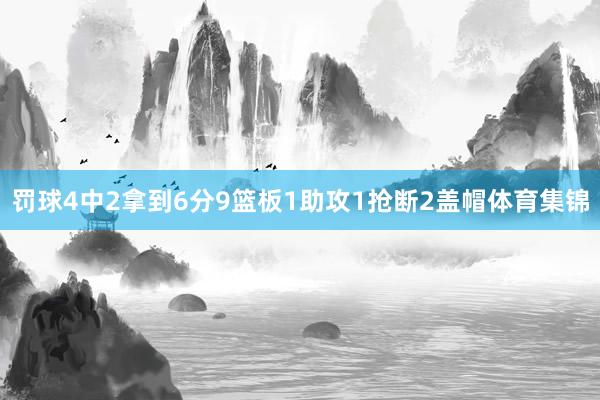 罚球4中2拿到6分9篮板1助攻1抢断2盖帽体育集锦