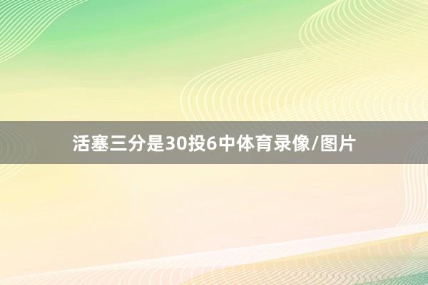 活塞三分是30投6中体育录像/图片