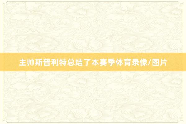 主帅斯普利特总结了本赛季体育录像/图片