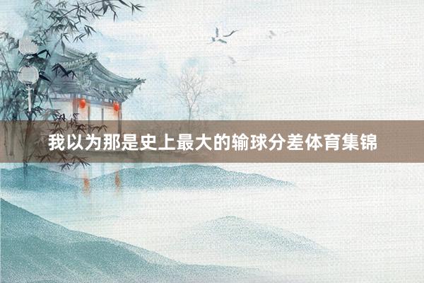 我以为那是史上最大的输球分差体育集锦