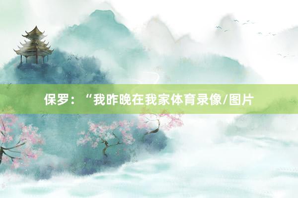 保罗：“我昨晚在我家体育录像/图片