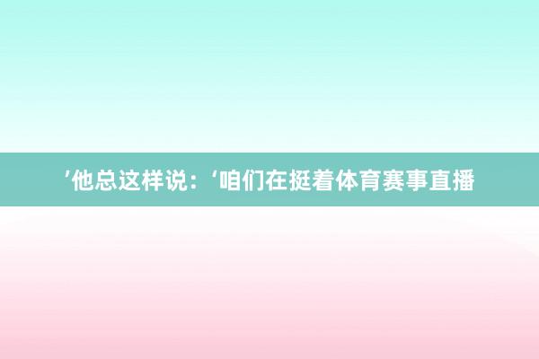 ’他总这样说：‘咱们在挺着体育赛事直播