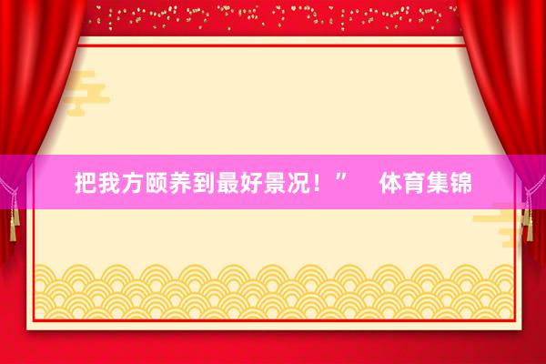 把我方颐养到最好景况！”    体育集锦