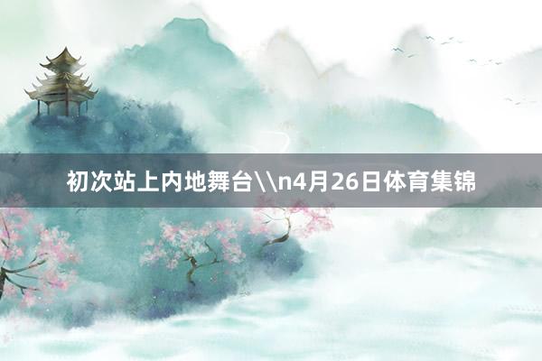 初次站上内地舞台\n4月26日体育集锦