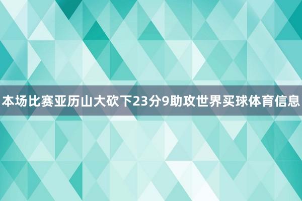 本场比赛亚历山大砍下23分9助攻世界买球体育信息