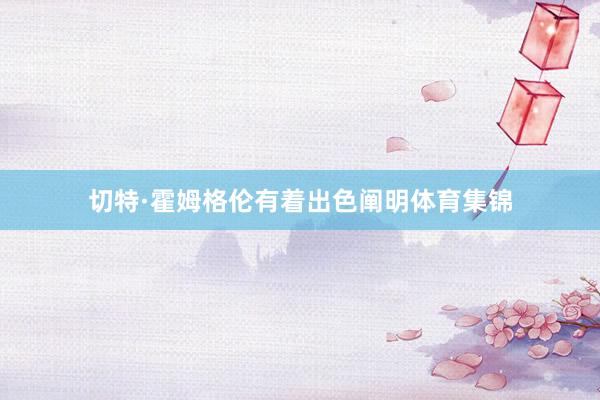 切特·霍姆格伦有着出色阐明体育集锦
