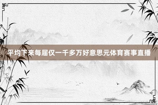 平均下来每届仅一千多万好意思元体育赛事直播