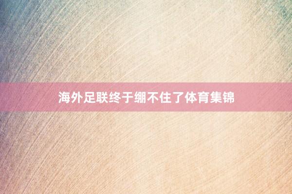 海外足联终于绷不住了体育集锦