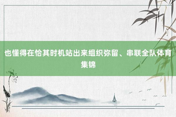 也懂得在恰其时机站出来组织弥留、串联全队体育集锦