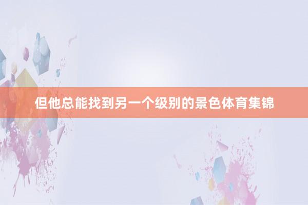 但他总能找到另一个级别的景色体育集锦
