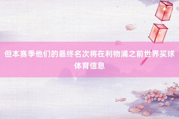 但本赛季他们的最终名次将在利物浦之前世界买球体育信息