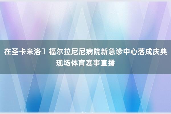 在圣卡米洛・福尔拉尼尼病院新急诊中心落成庆典现场体育赛事直播