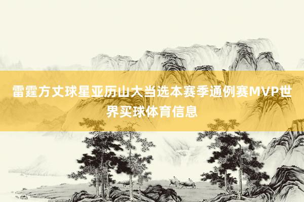 雷霆方丈球星亚历山大当选本赛季通例赛MVP世界买球体育信息