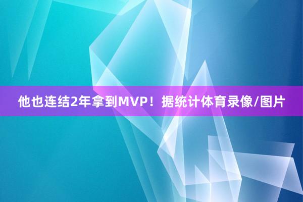 他也连结2年拿到MVP！据统计体育录像/图片