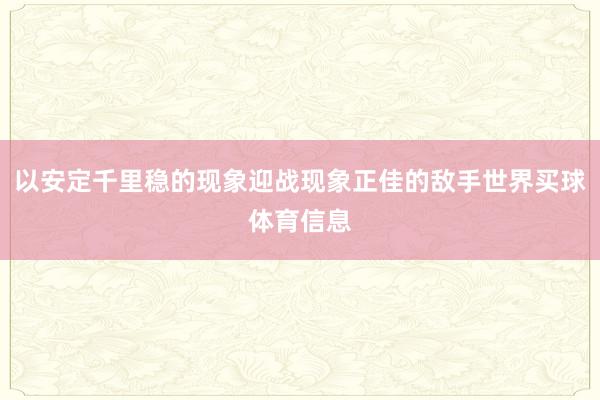 以安定千里稳的现象迎战现象正佳的敌手世界买球体育信息