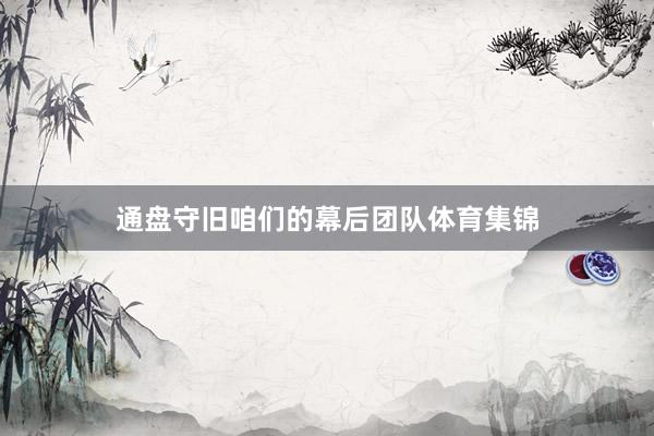 通盘守旧咱们的幕后团队体育集锦
