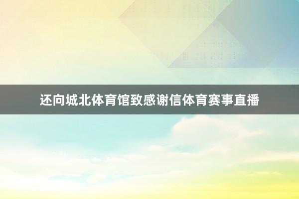 还向城北体育馆致感谢信体育赛事直播