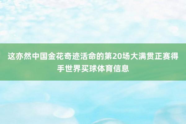 这亦然中国金花奇迹活命的第20场大满贯正赛得手世界买球体育信息