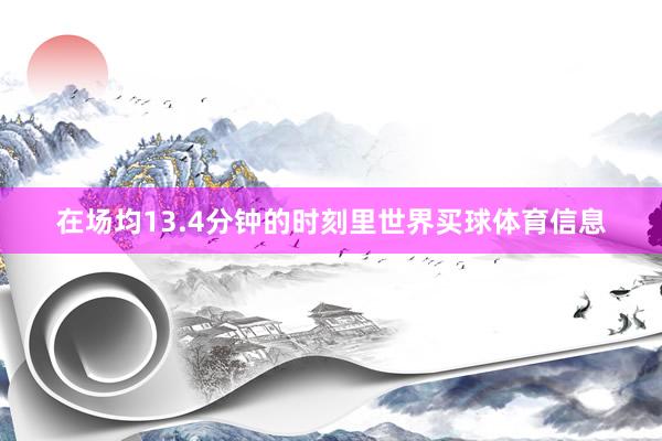 在场均13.4分钟的时刻里世界买球体育信息