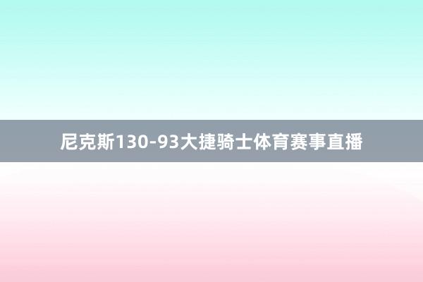 尼克斯130-93大捷骑士体育赛事直播