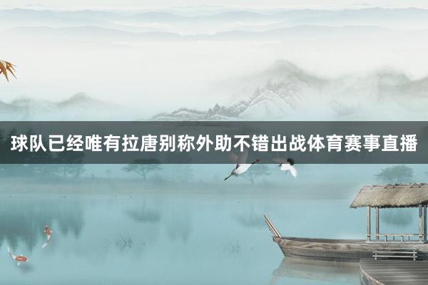 球队已经唯有拉唐别称外助不错出战体育赛事直播