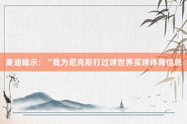 麦迪暗示:“我为尼克斯打过球世界买球体育信息