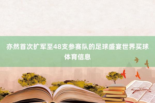 亦然首次扩军至48支参赛队的足球盛宴世界买球体育信息