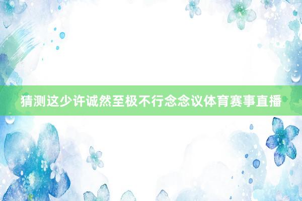 猜测这少许诚然至极不行念念议体育赛事直播