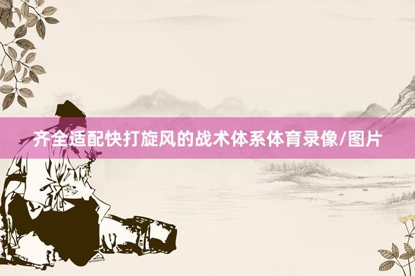 齐全适配快打旋风的战术体系体育录像/图片
