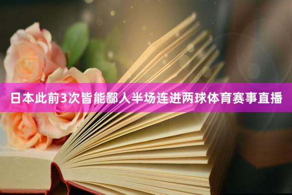 日本此前3次皆能鄙人半场连进两球体育赛事直播