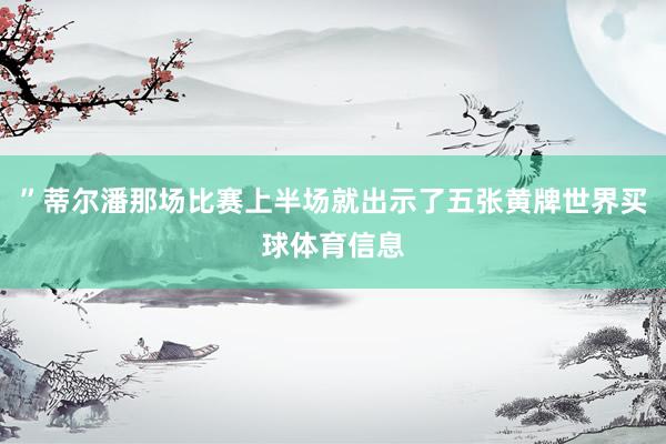 ”蒂尔潘那场比赛上半场就出示了五张黄牌世界买球体育信息