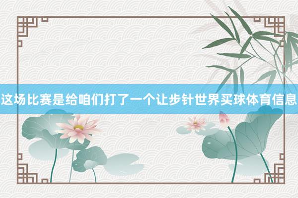 这场比赛是给咱们打了一个让步针世界买球体育信息