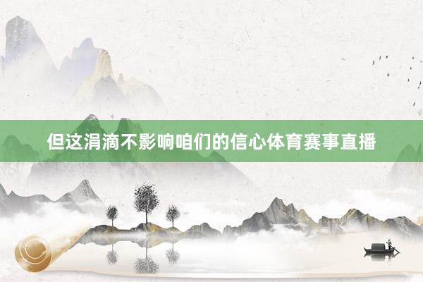 但这涓滴不影响咱们的信心体育赛事直播