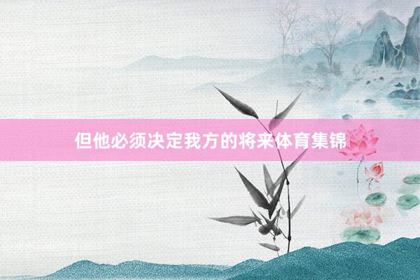 但他必须决定我方的将来体育集锦