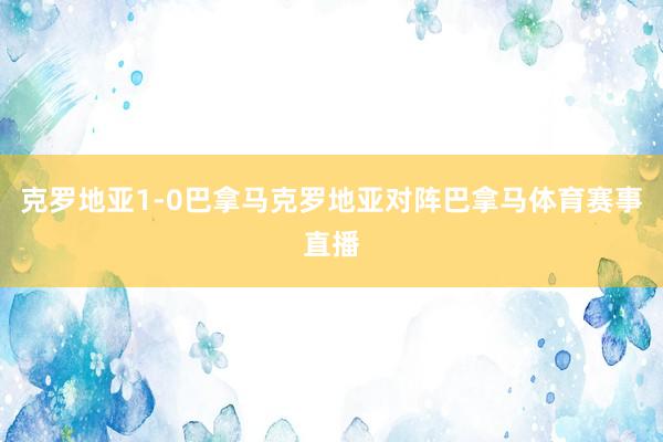 克罗地亚1-0巴拿马克罗地亚对阵巴拿马体育赛事直播