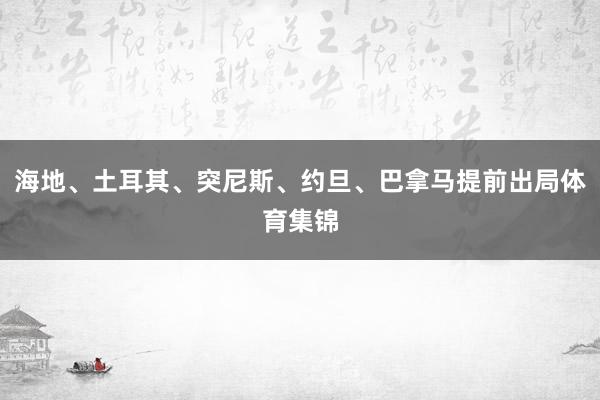 海地、土耳其、突尼斯、约旦、巴拿马提前出局体育集锦