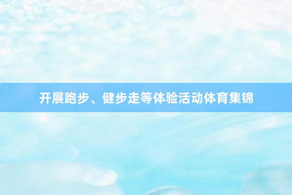 开展跑步、健步走等体验活动体育集锦